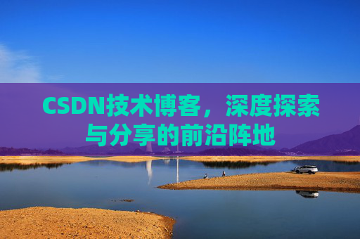 CSDN技术博客，深度探索与分享的前沿阵地